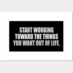 Start working toward the things you want out of life Posters and Art